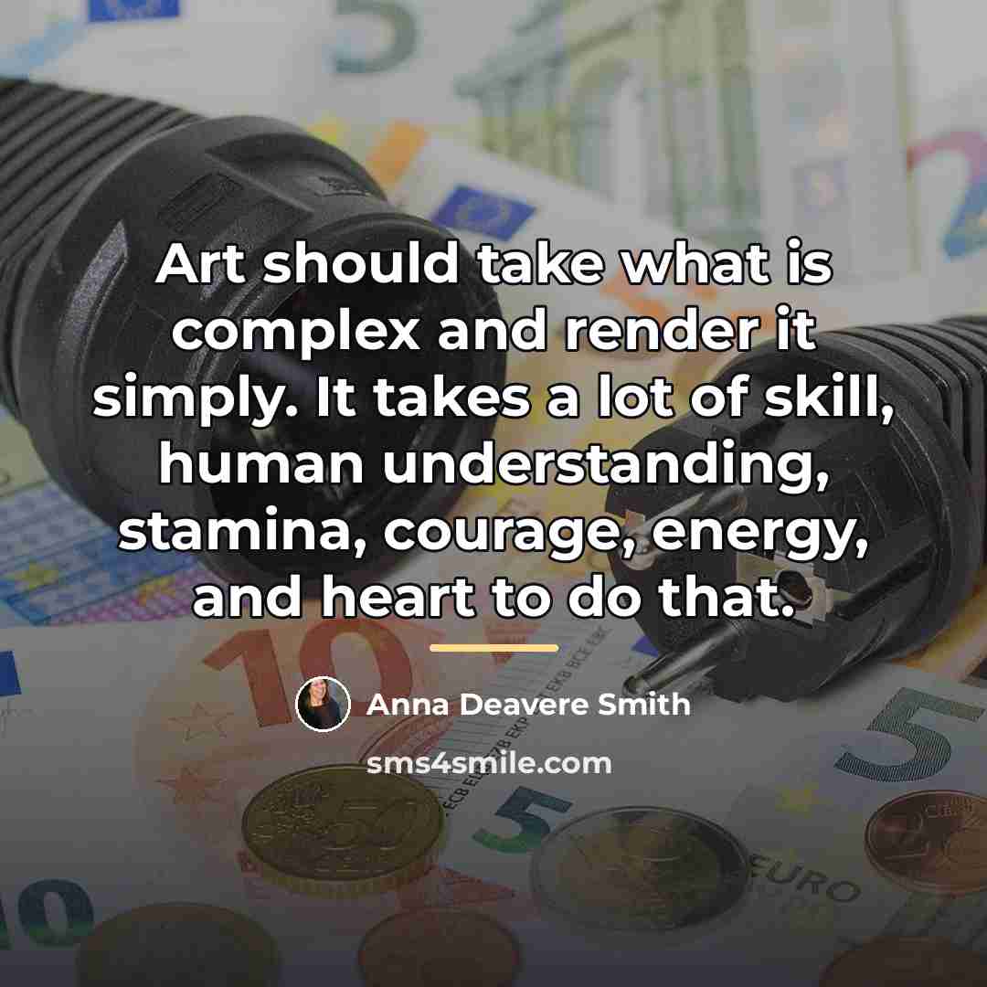 “Art should take what is complex and render it simply.…” quote by Anna Deavere Smith