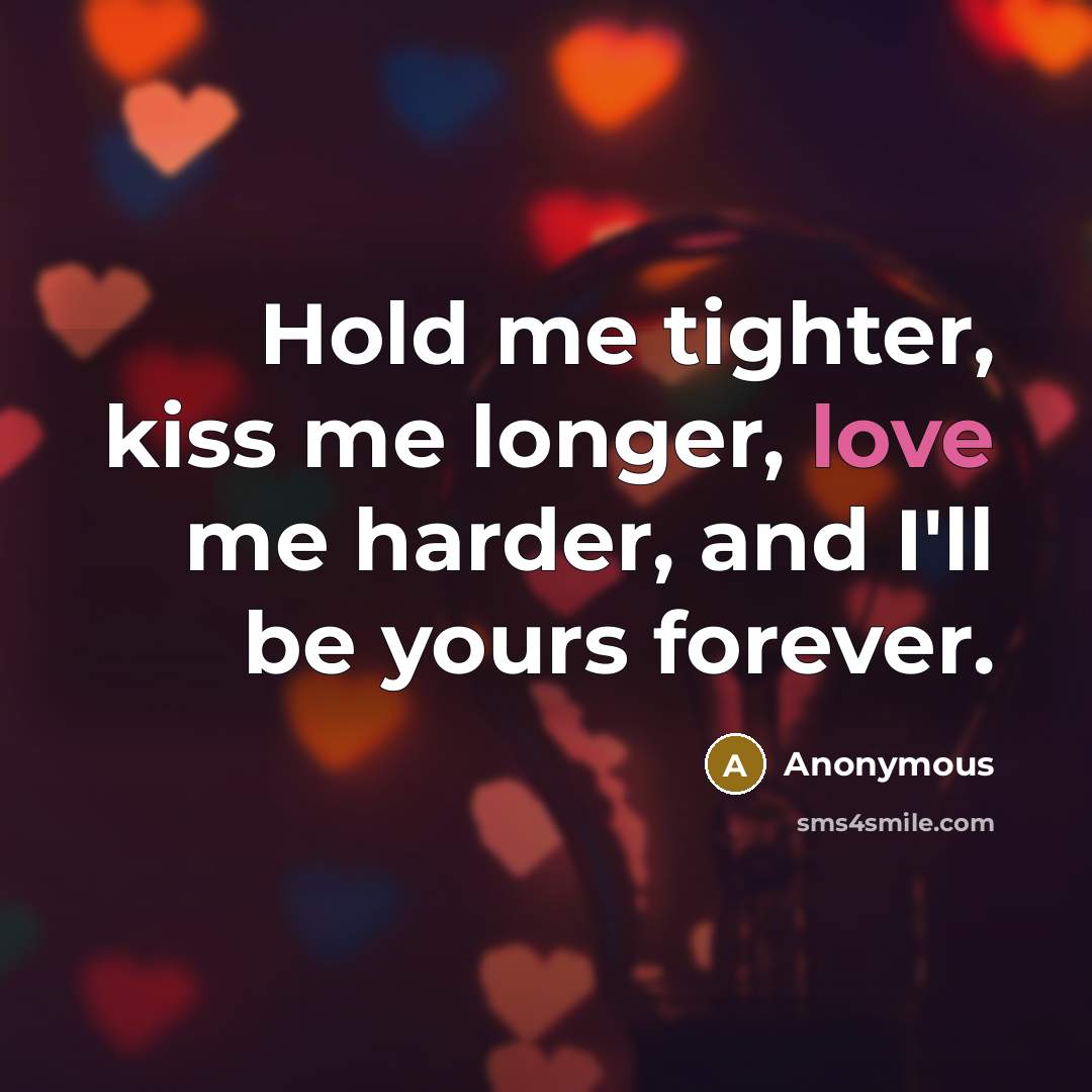 “Hold me tighter, kiss me longer, love me harder, and…” quote by Anonymous