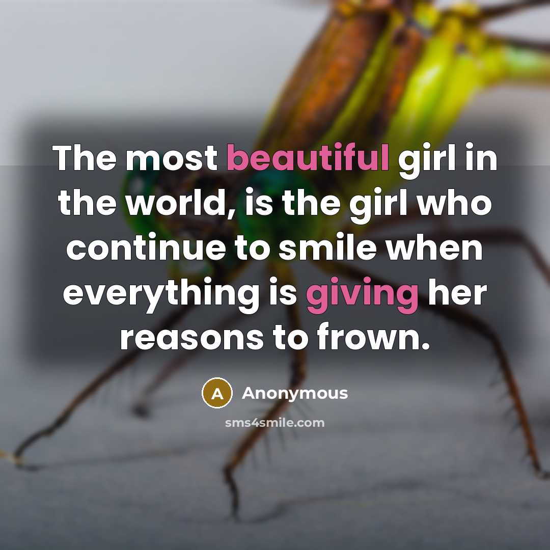 “The most beautiful girl in the world, is the girl who continue to smile when everything is giving her reasons to frown.” quote by Anonymous