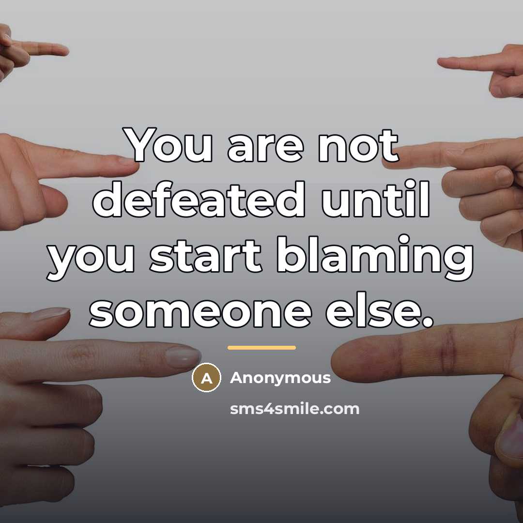 “You are not defeated until you start blaming someone else.…” quote by Anonymous