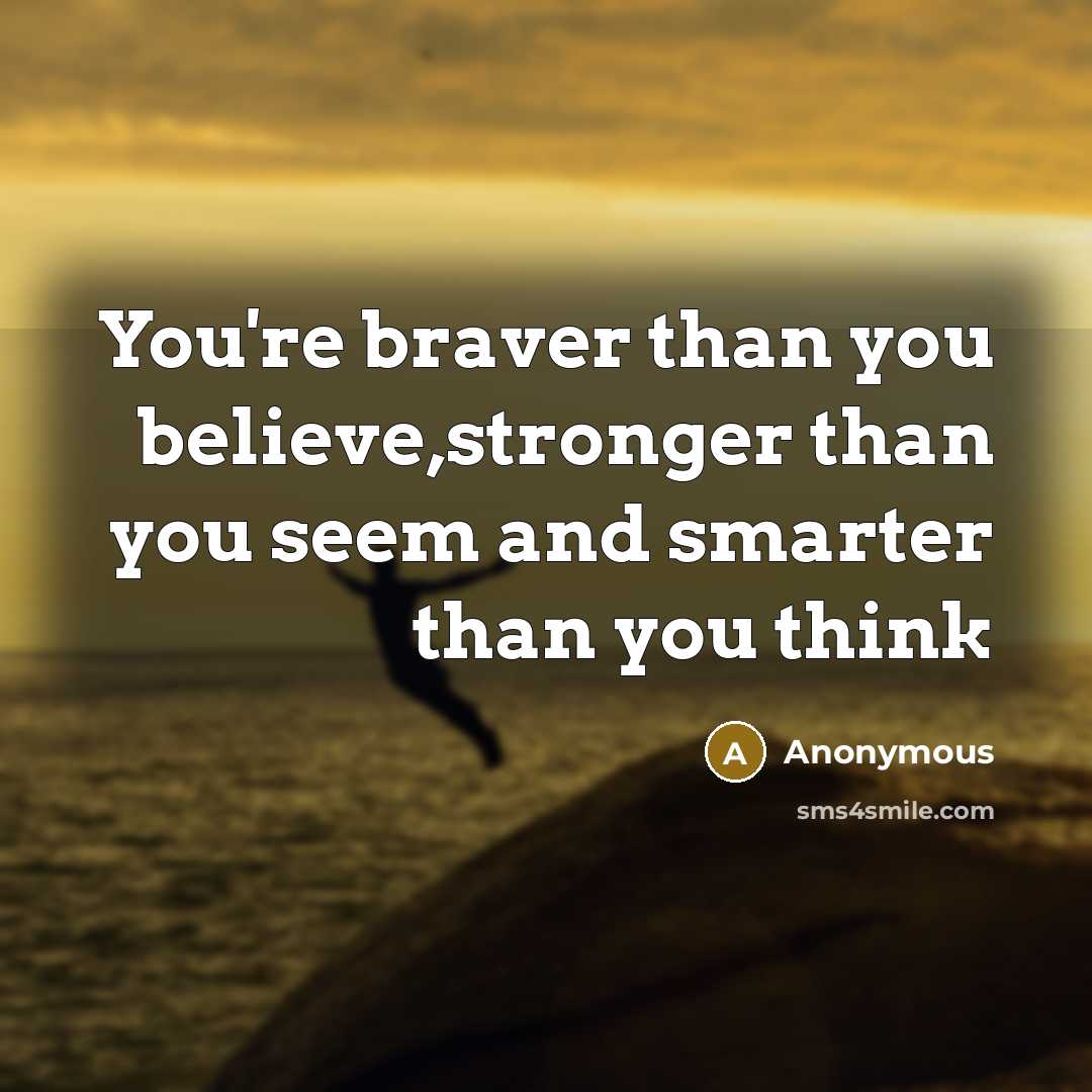 “You're braver than you believe,stronger than you seem and smarter…” quote by Anonymous
