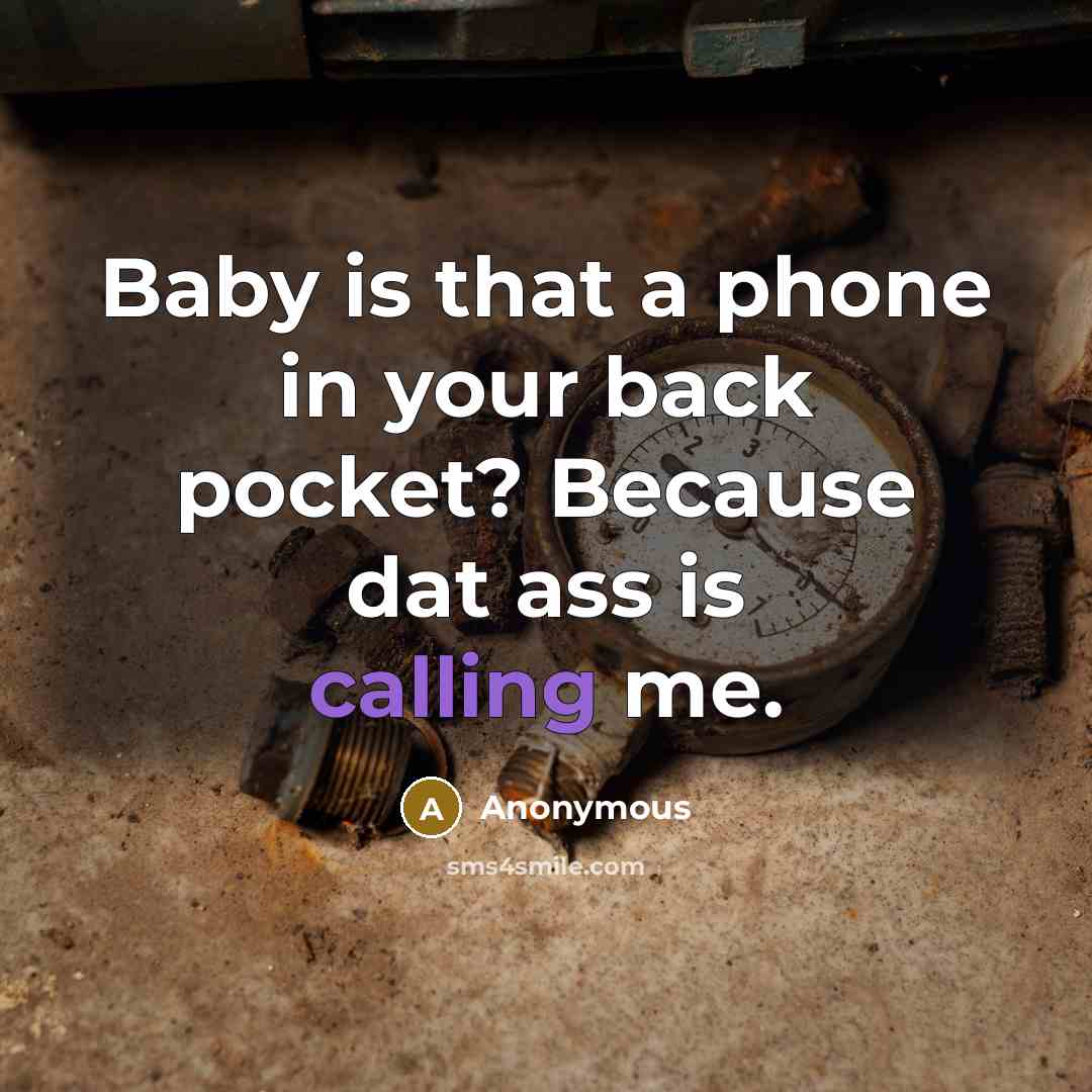 “Baby is that a phone in your back pocket? Because…” quote by Anonymous