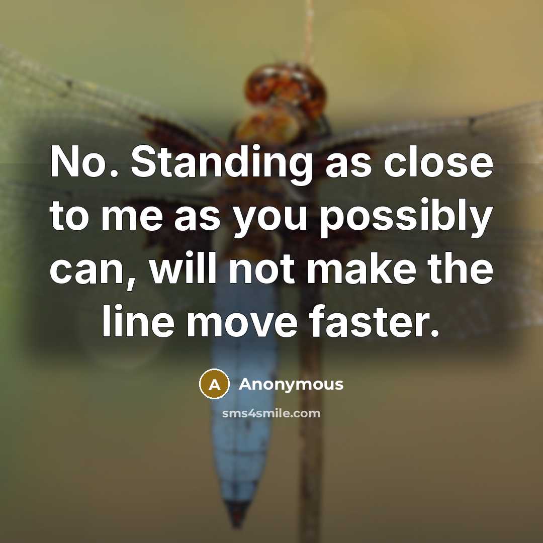 “No. Standing as close to me as you possibly can,…” quote by Anonymous