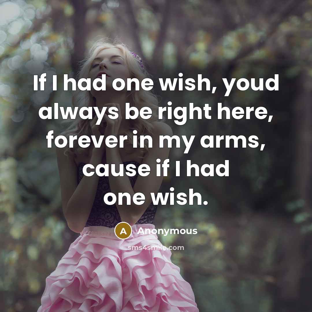 “If I had one wish, youd always be right here, forever in my arms, cause if I had one wish.” quote by Anonymous