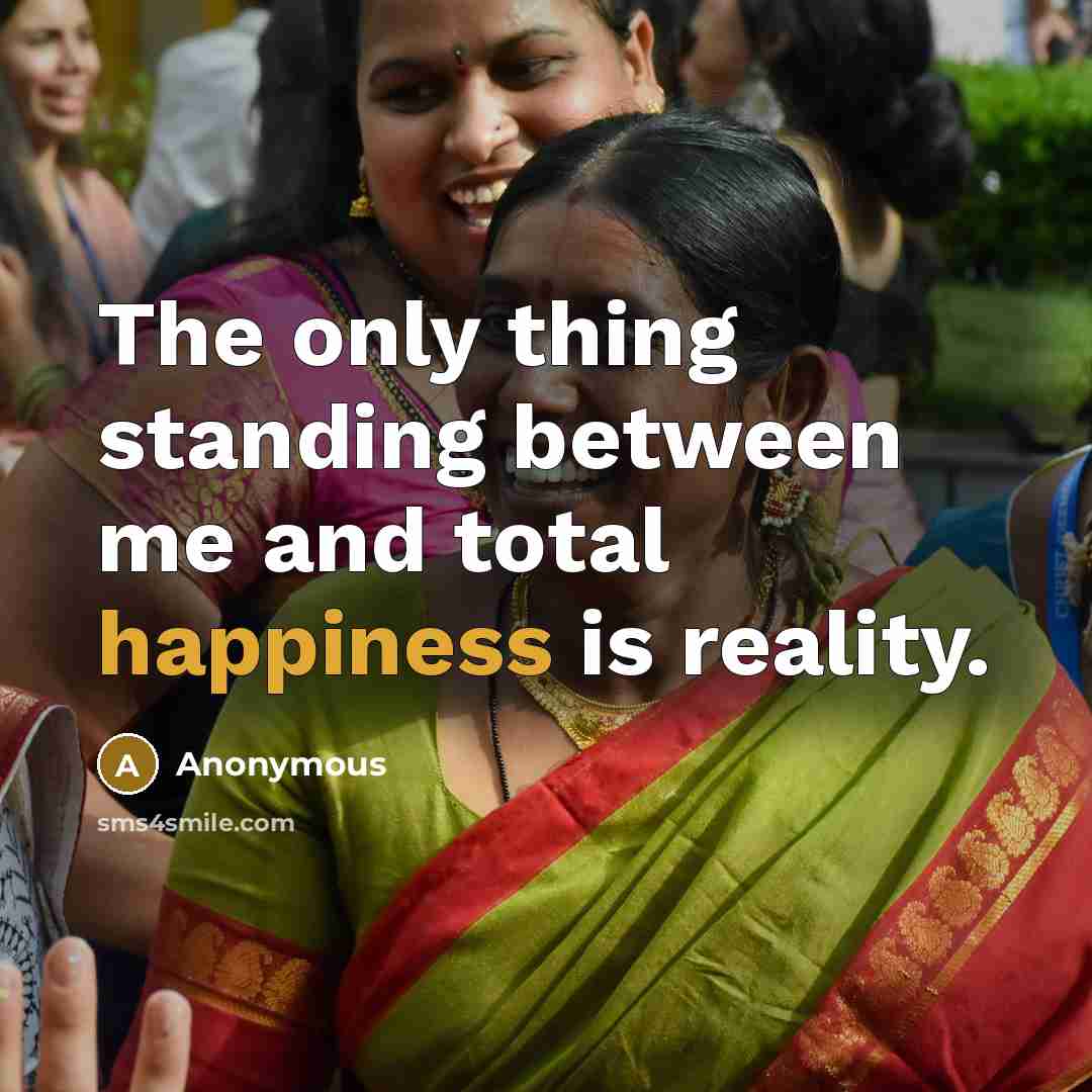 “The only thing standing between me and total happiness is reality.” quote by Anonymous