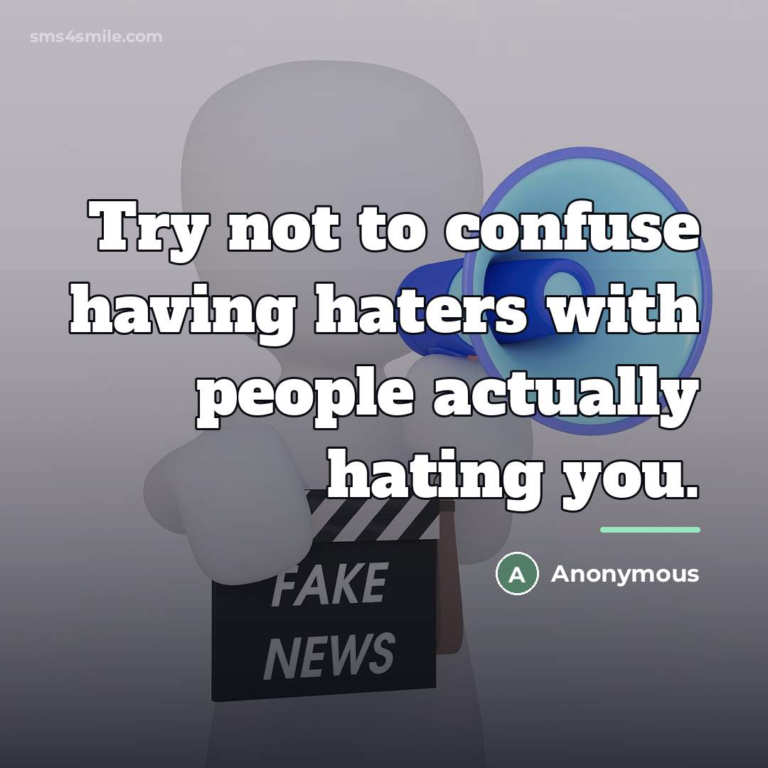 “Try not to confuse having haters with people actually hating…” quote by Anonymous