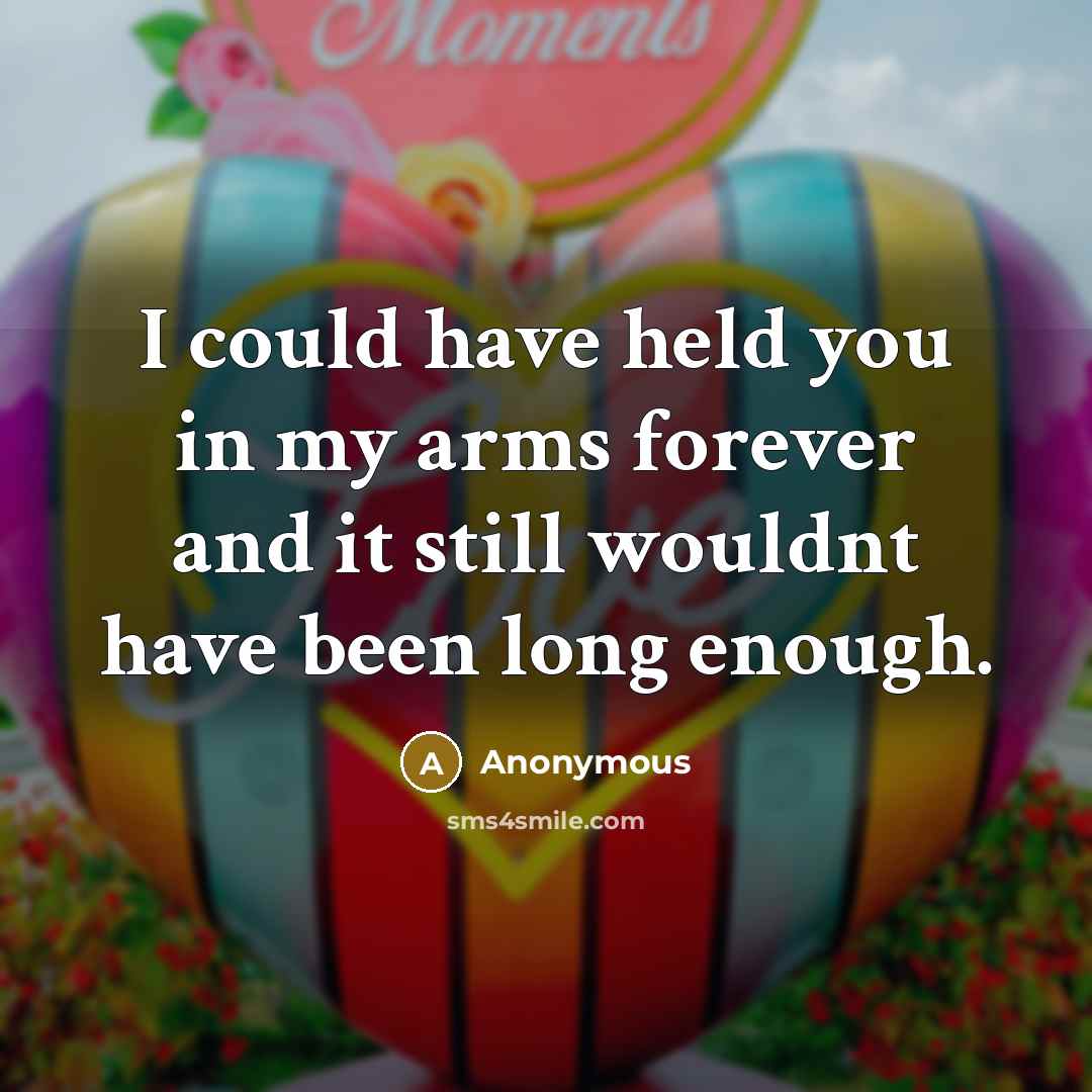 “I could have held you in my arms forever and…” quote by Anonymous