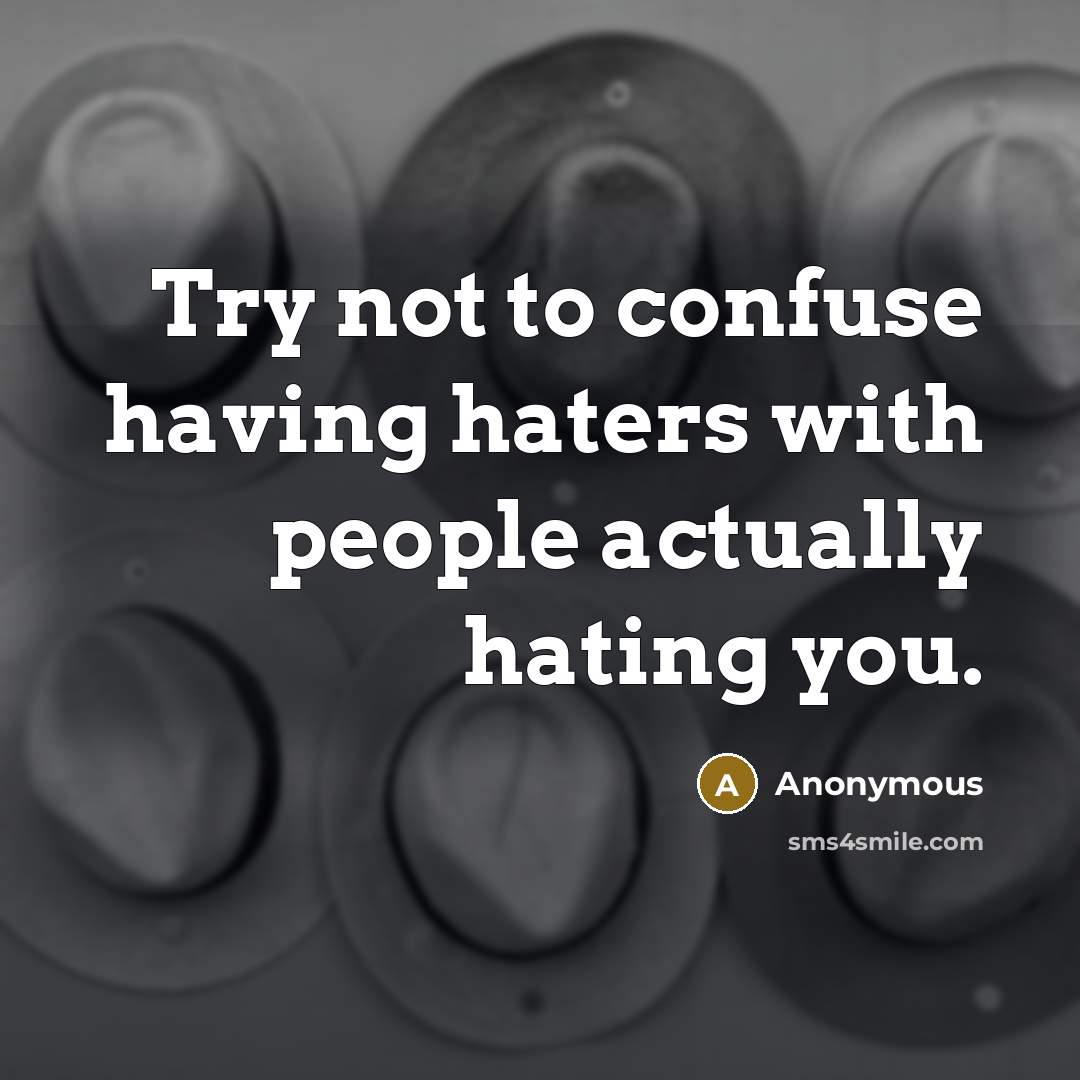 “Try not to confuse having haters with people actually hating you.” quote by Anonymous