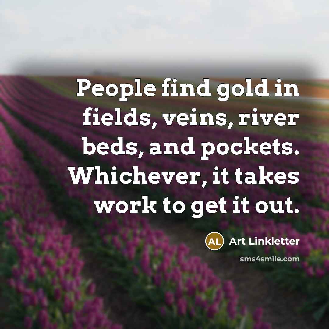 “People find gold in fields, veins, river beds, and pockets.…” quote by Art Linkletter