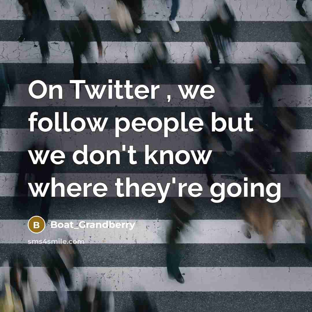 “On Twitter , we follow people but we don't know where they're going” quote by Boat_Grandberry