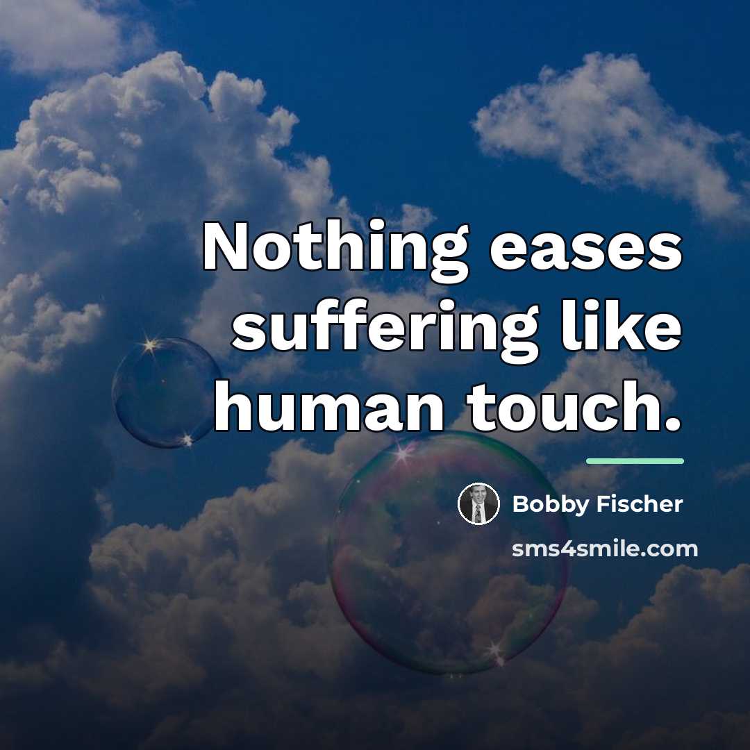 “Nothing eases suffering like human touch.…” quote by Bobby Fischer