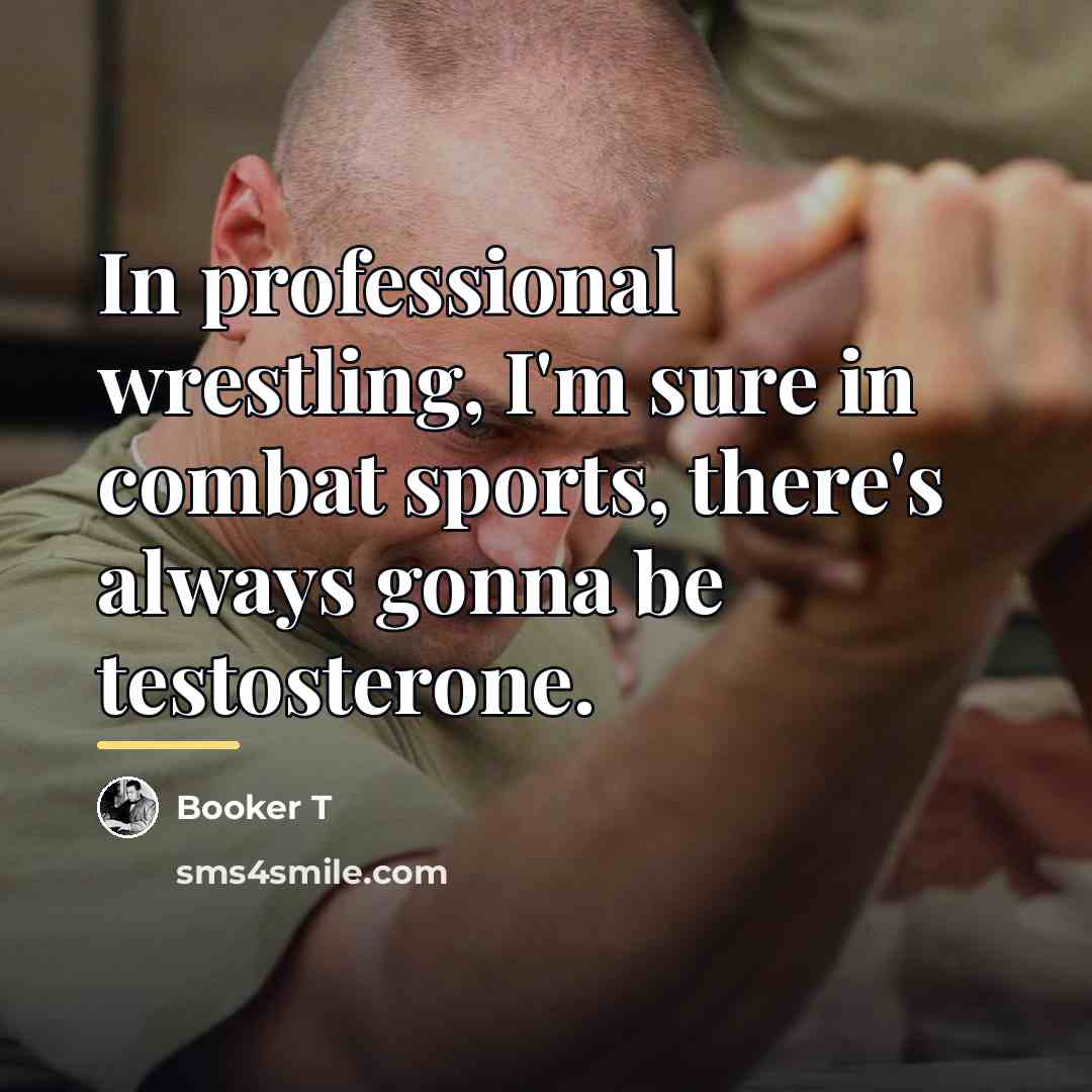 “In professional wrestling, I'm sure in combat sports, there's always…” quote by Booker T