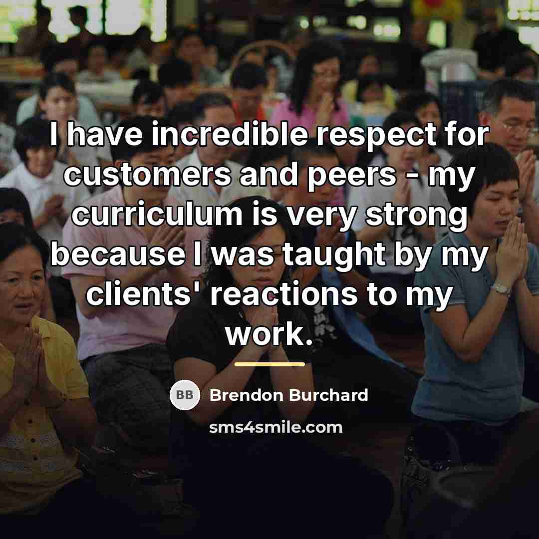 “I have incredible respect for customers and peers - my…” quote by Brendon Burchard