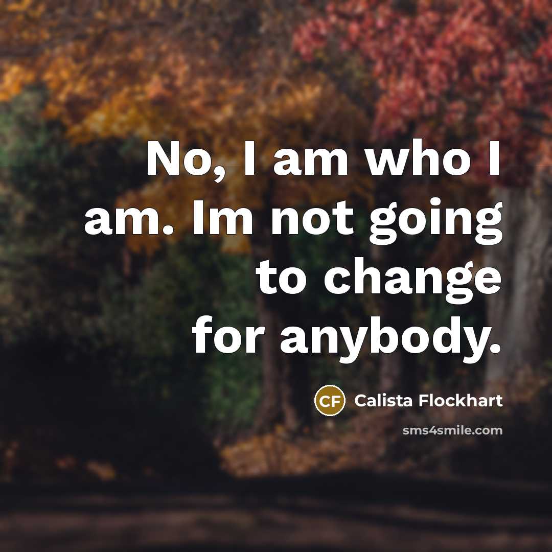 “No, I am who I am. Im not going to…” quote by Calista Flockhart