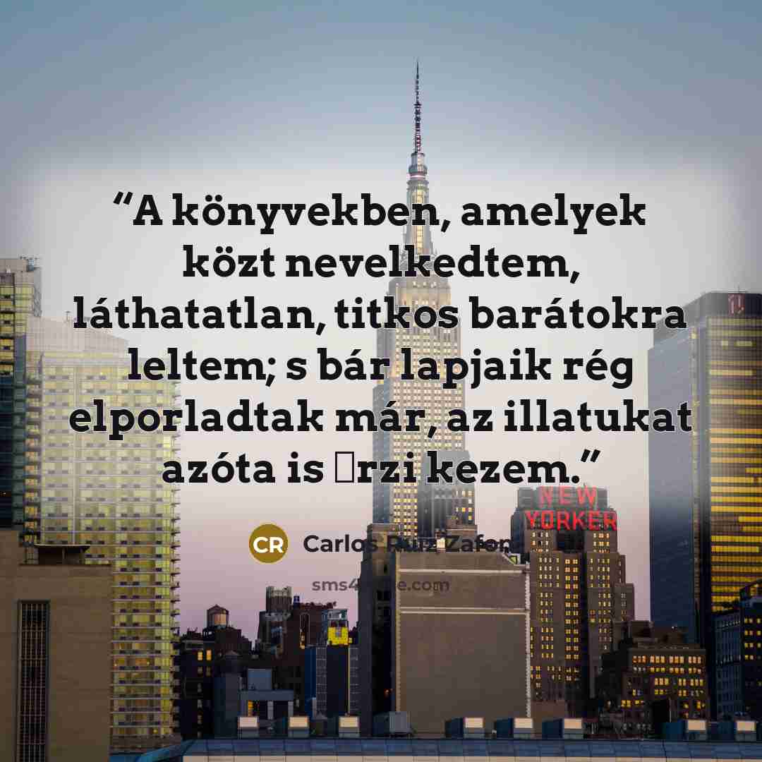 “A könyvekben, amelyek közt nevelkedtem, láthatatlan, titkos barátokra leltem; s bár lapjaik rég elporladtak már, az illatukat azóta is őrzi kezem.” quote by Carlos Ruiz Zafón