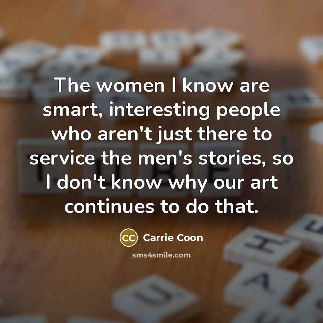 “The women I know are smart, interesting people who aren't…” quote by Carrie Coon