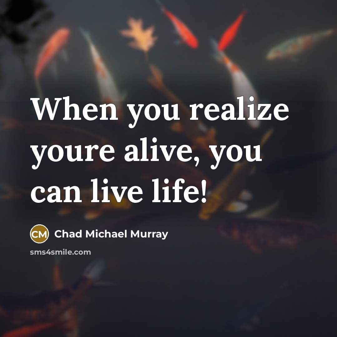“When you realize youre alive, you can live life!…” quote by Chad Michael Murray