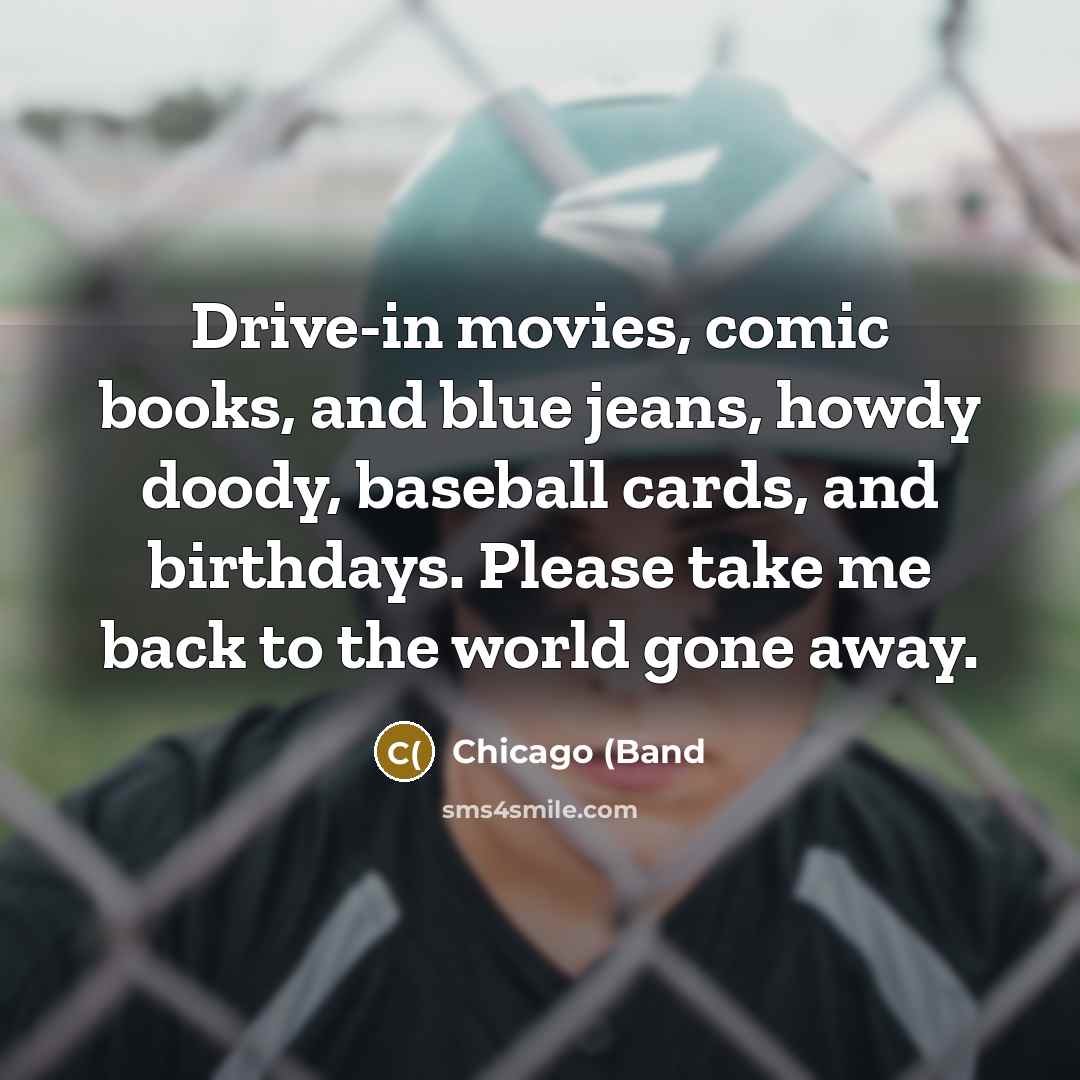 “Drive-in movies, comic books, and blue jeans, howdy doody, baseball…” quote by Chicago (Band