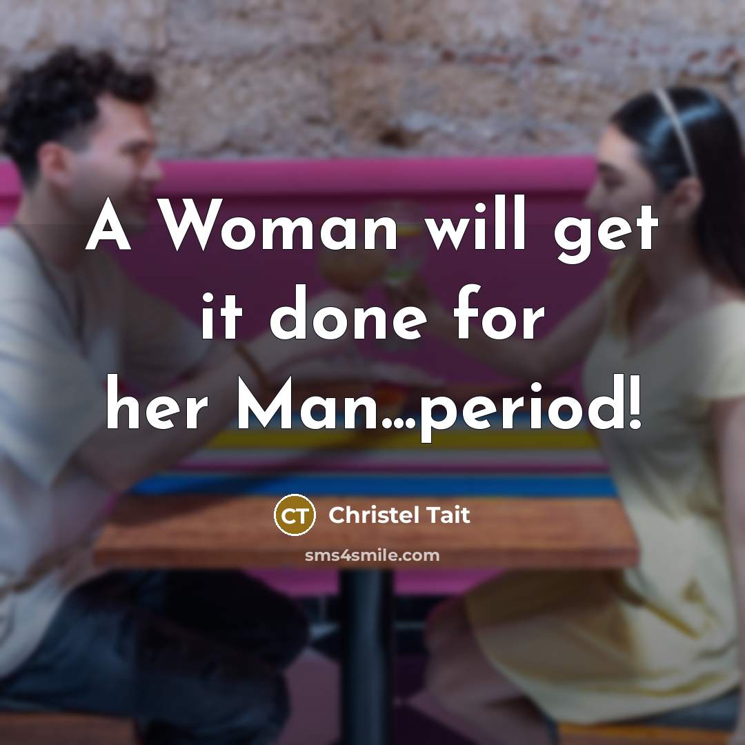 “A Woman will get it done for her Man...period!…” quote by Christel Tait