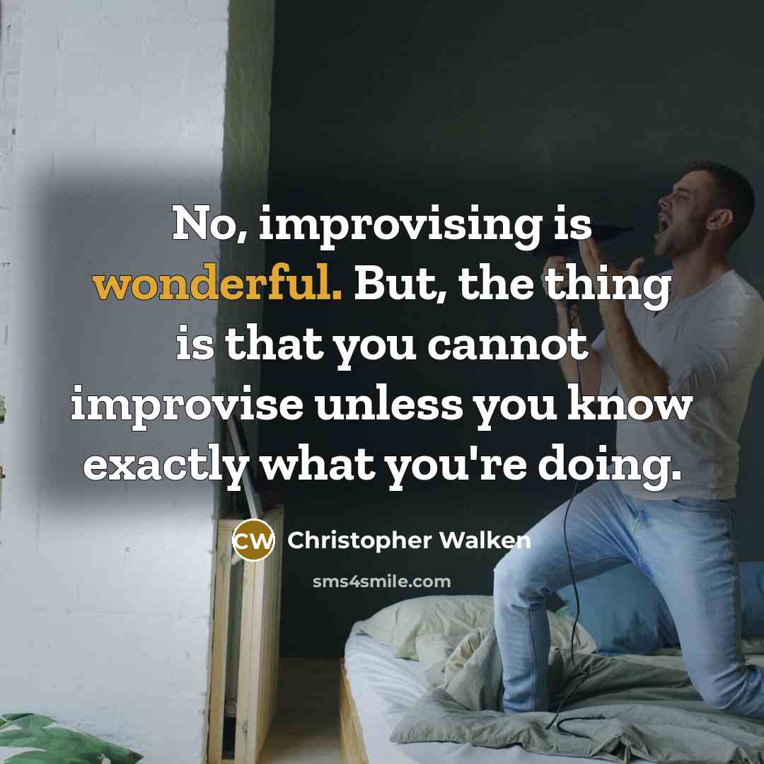 “No, improvising is wonderful. But, the thing is that you…” quote by Christopher Walken