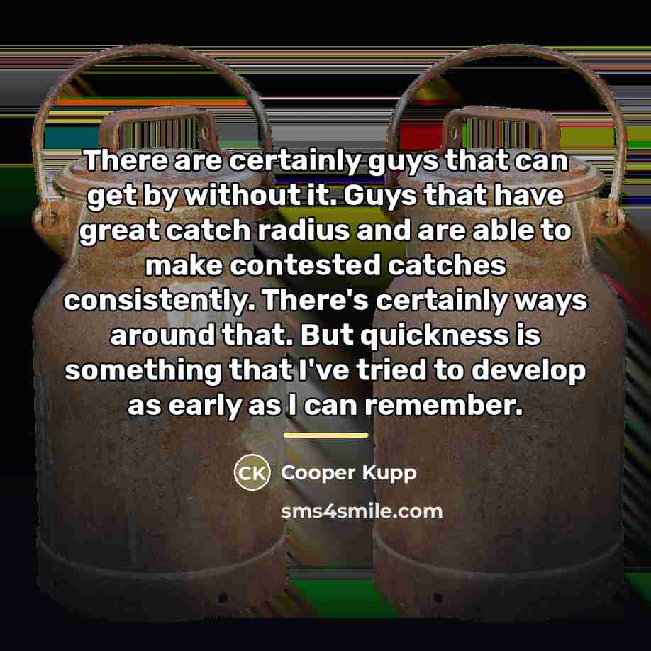 “There are certainly guys that can get by without it.…” quote by Cooper Kupp