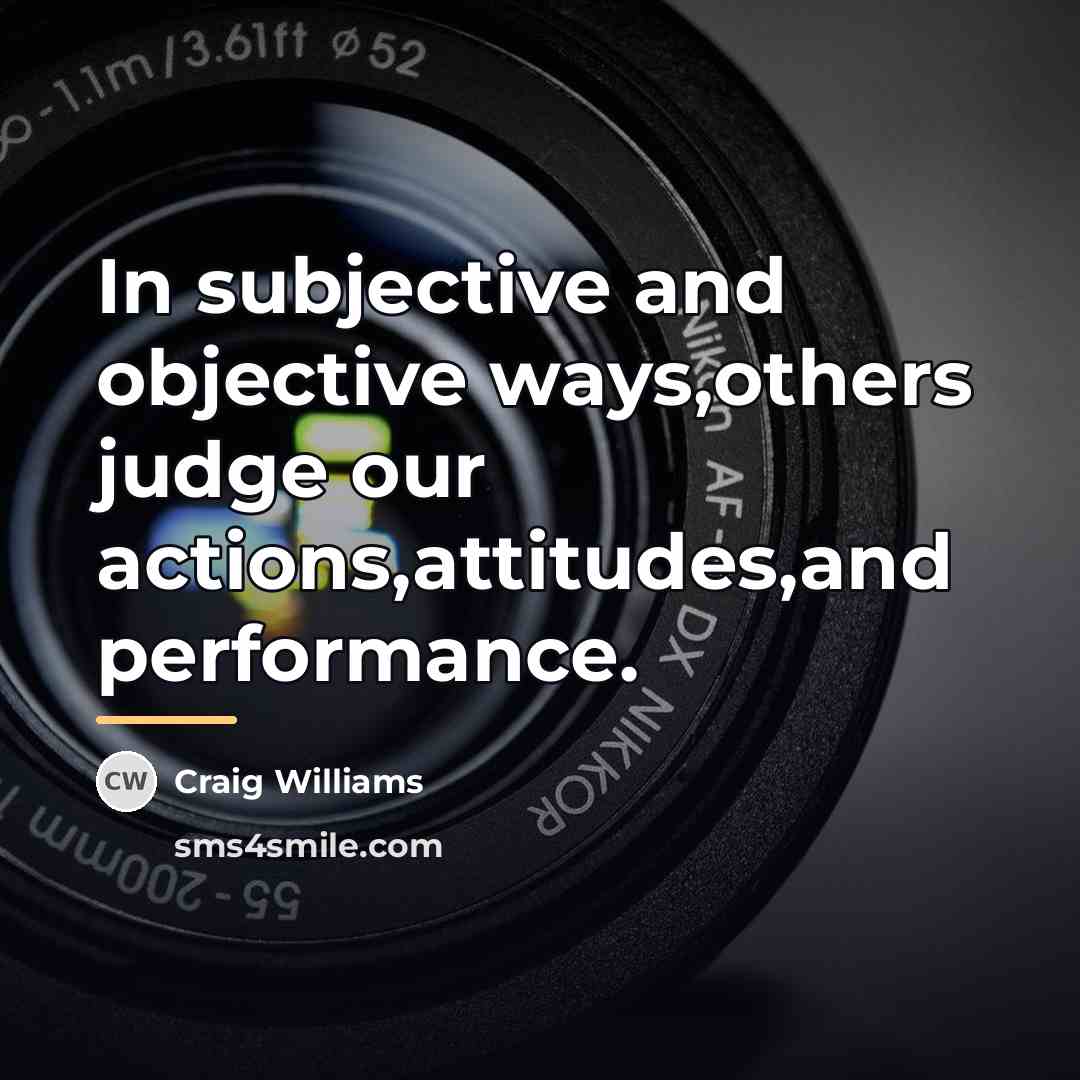 “In subjective and objective ways,others judge our actions,attitudes,and performance.…” quote by Craig Williams