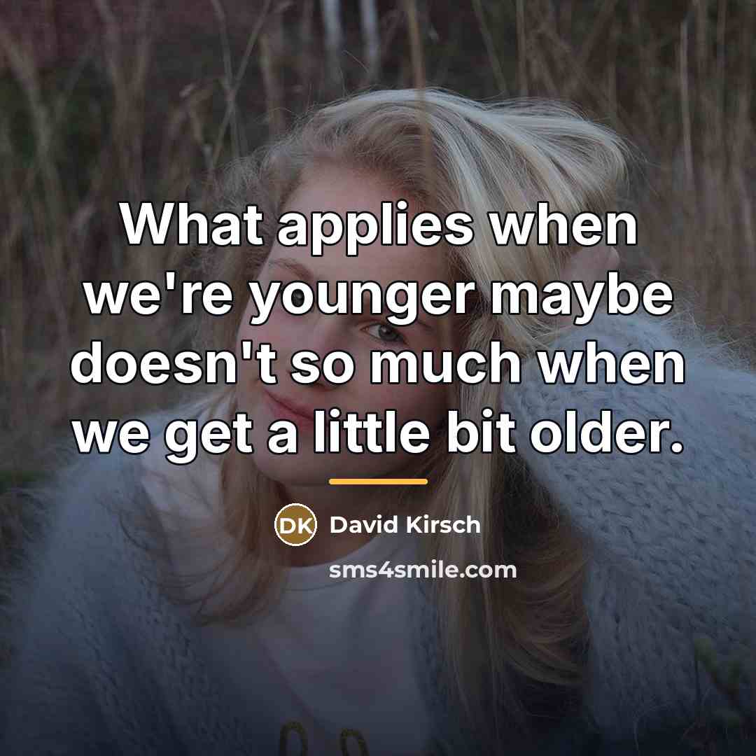 “What applies when we're younger maybe doesn't so much when…” quote by David Kirsch