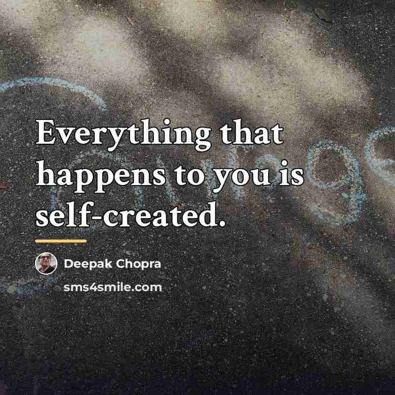 “Everything that happens to you is self-created.…” quote by Deepak Chopra