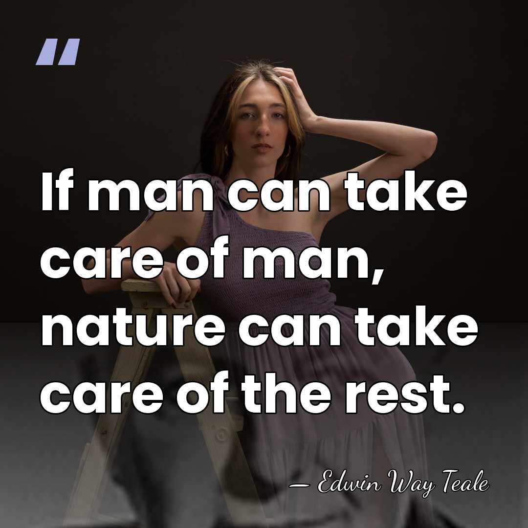 If man can take care of man, nature can take care of&hellip; - Edwin Way Teale