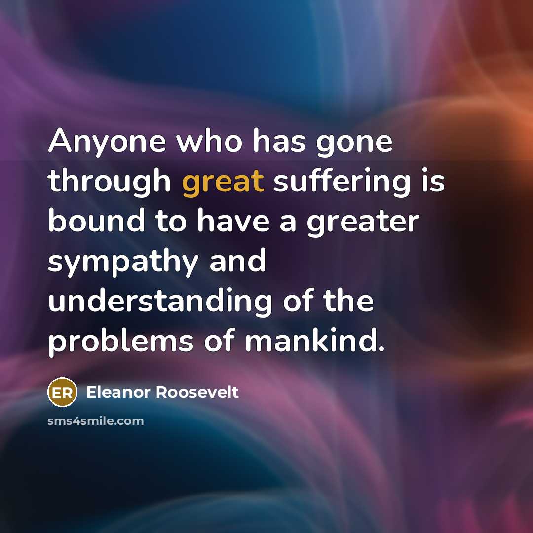 “Anyone who has gone through great suffering is bound to…” quote by Eleanor Roosevelt