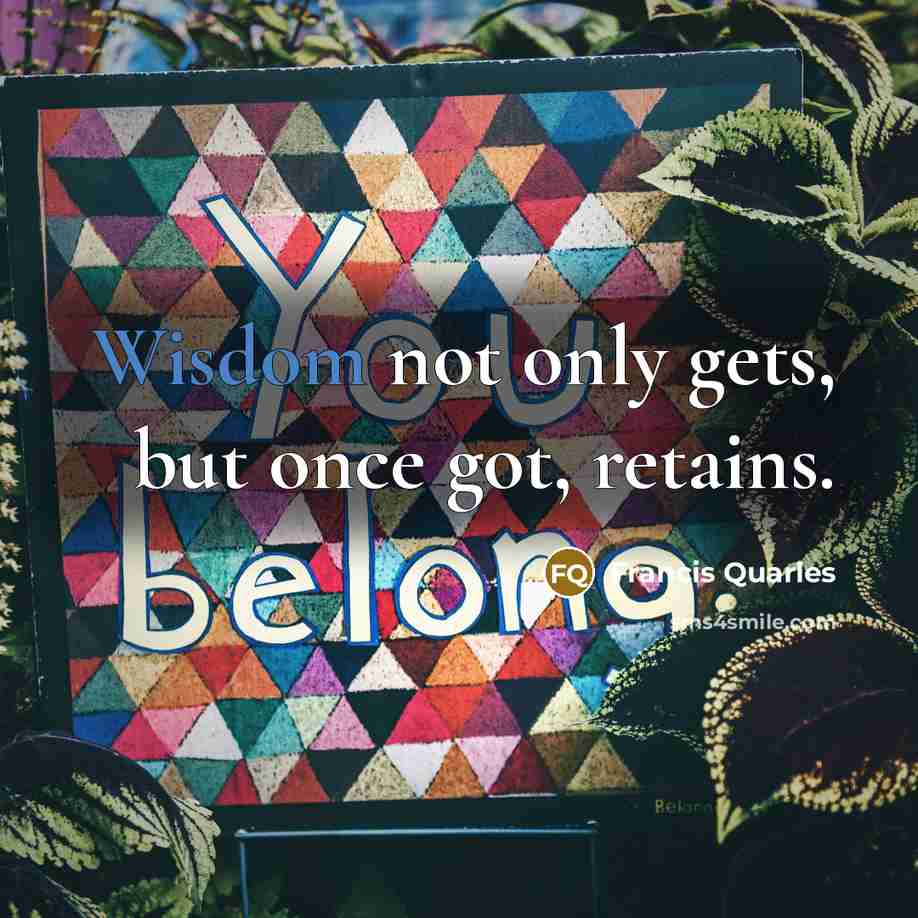 “Wisdom not only gets, but once got, retains.” quote by Francis Quarles