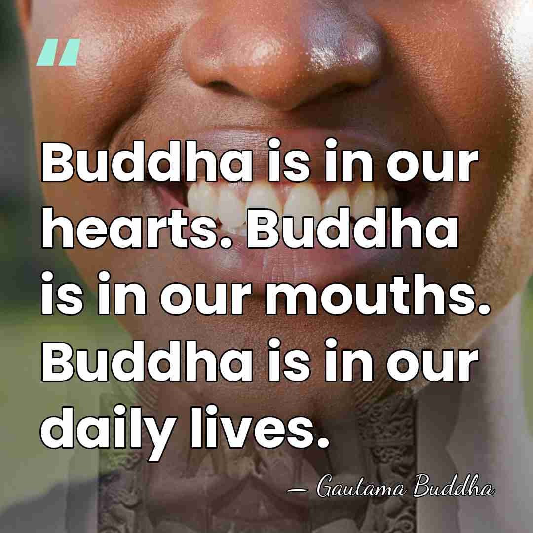 Buddha is in our hearts. Buddha is in our mouths. Buddha is&hellip; - Gautama Buddha