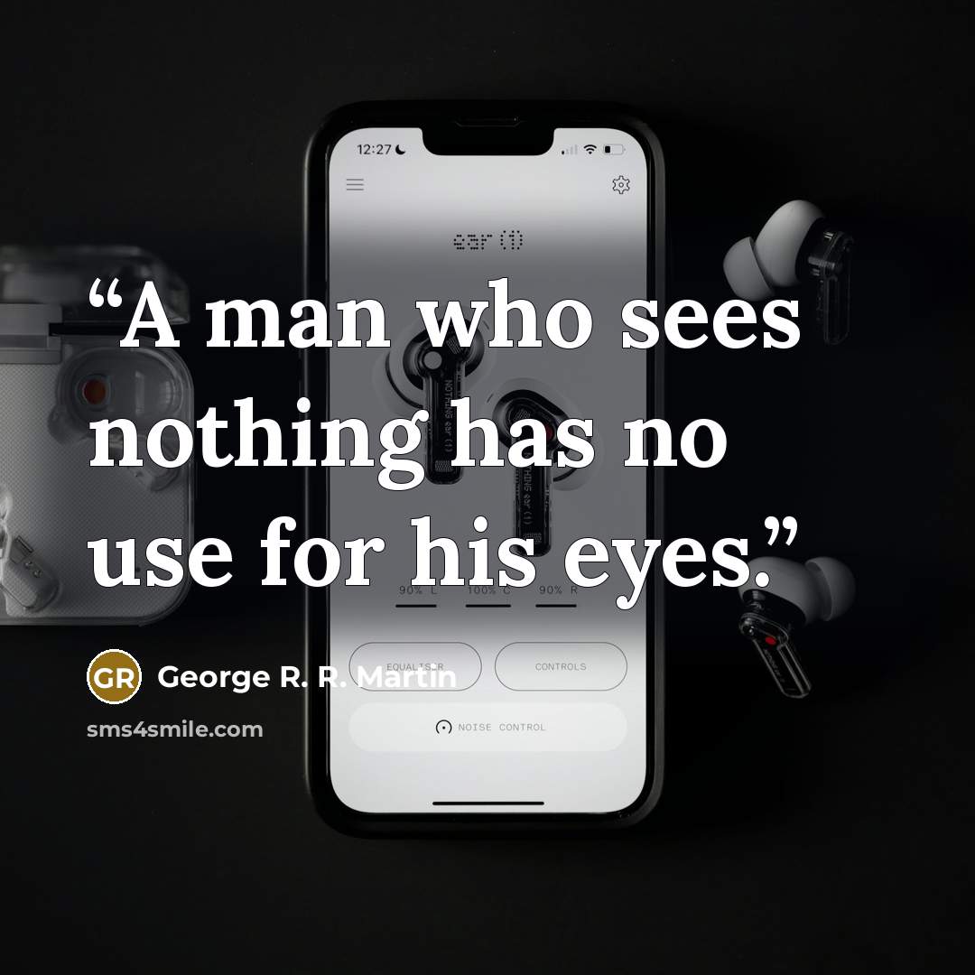 “A man who sees nothing has no use for his eyes.” quote by George R. R. Martin