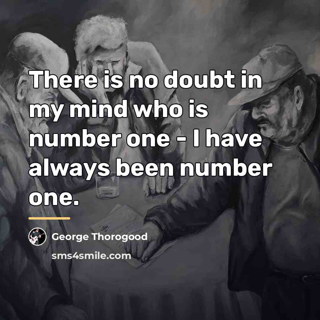 “There is no doubt in my mind who is number…” quote by George Thorogood