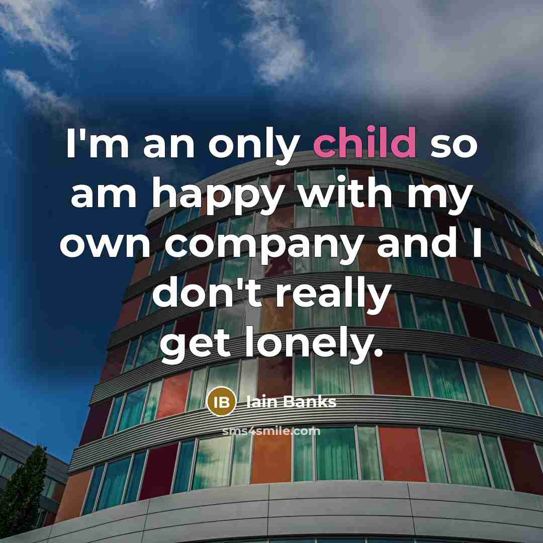 “I'm an only child so am happy with my own…” quote by Iain Banks