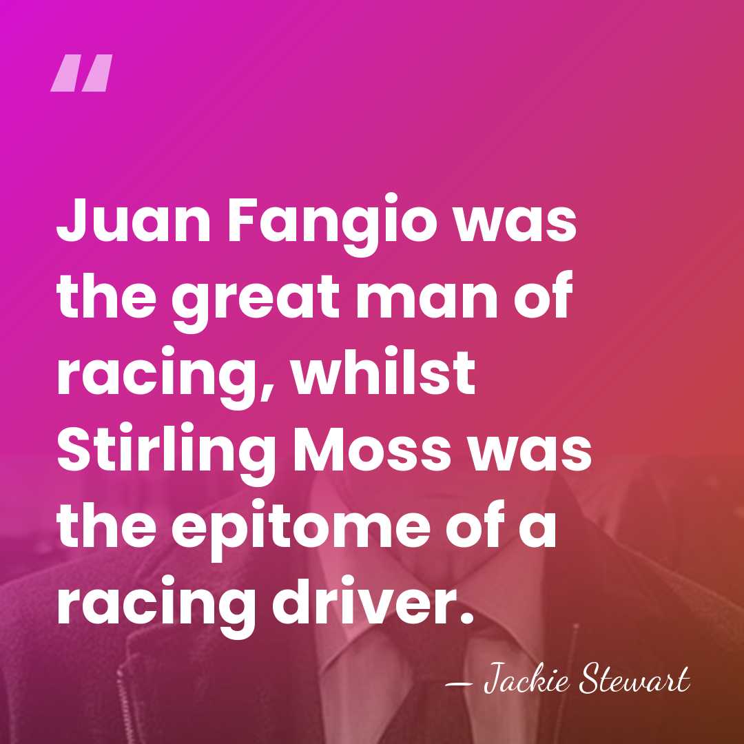 Juan Fangio was the great man of racing, whilst Stirling Moss was&hellip; - Jackie Stewart