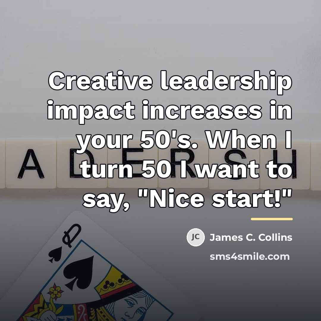 “Creative leadership impact increases in your 50's. When I turn…” quote by James C. Collins