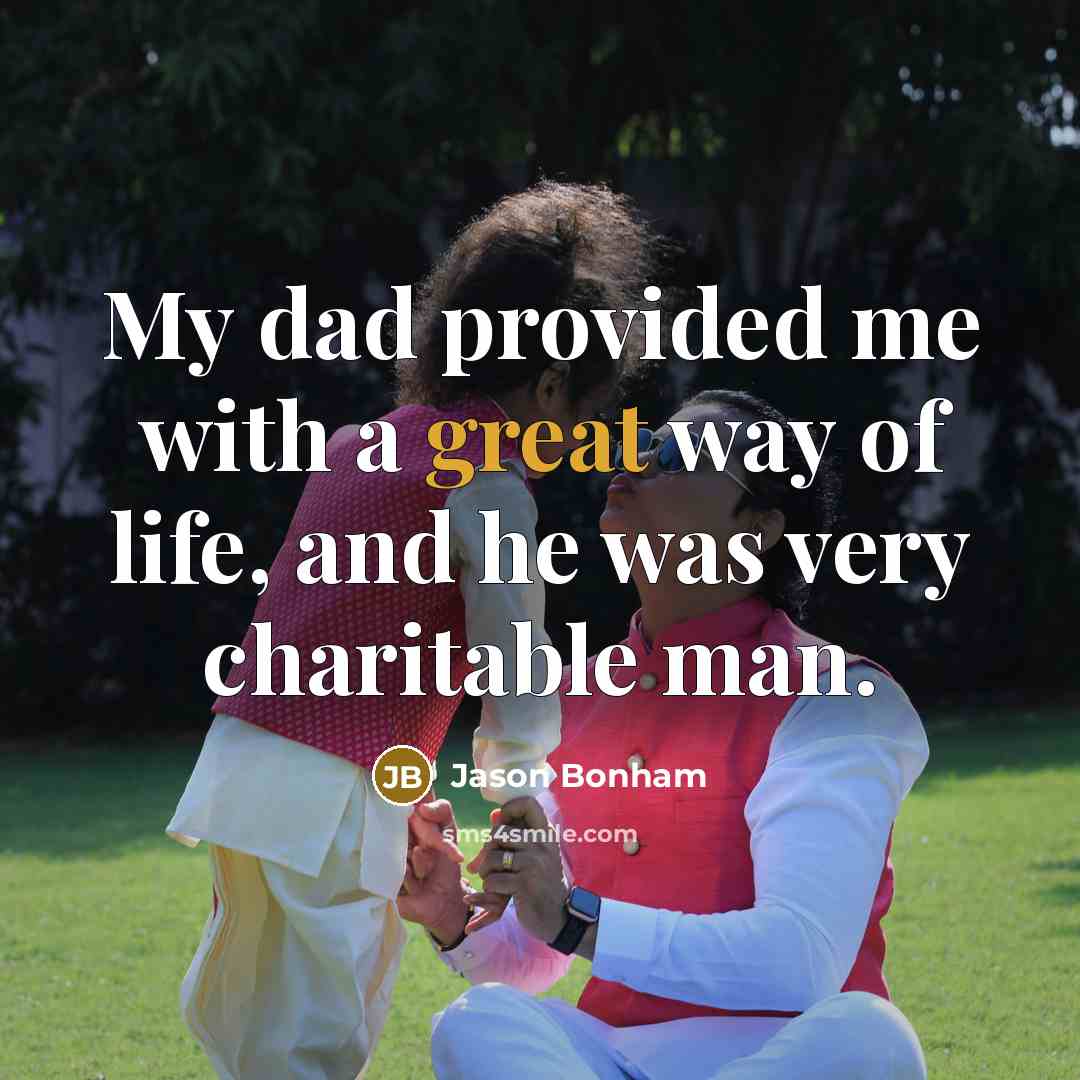 “My dad provided me with a great way of life, and he was very charitable man.” quote by Jason Bonham