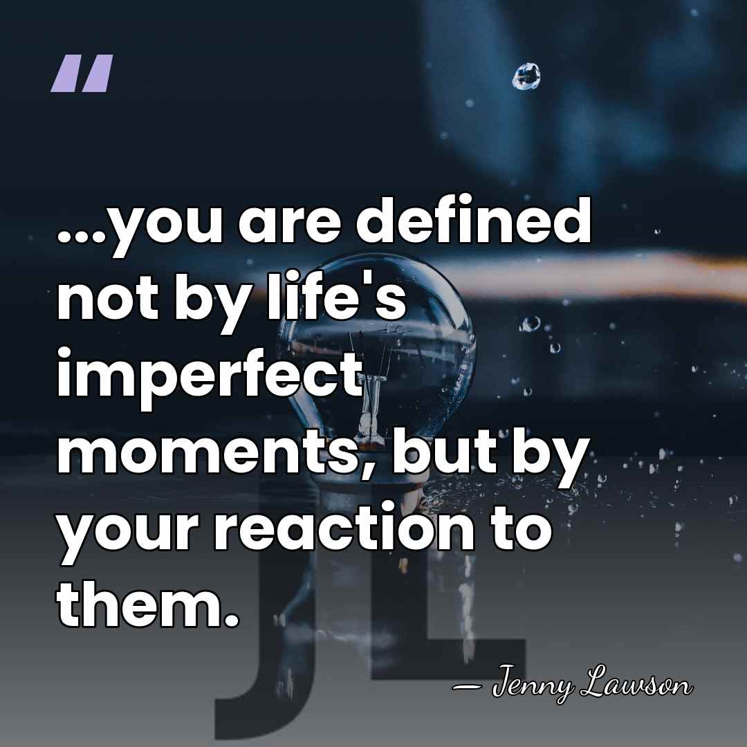 ...you are defined not by life's imperfect moments, but by your reaction&hellip; - Jenny Lawson