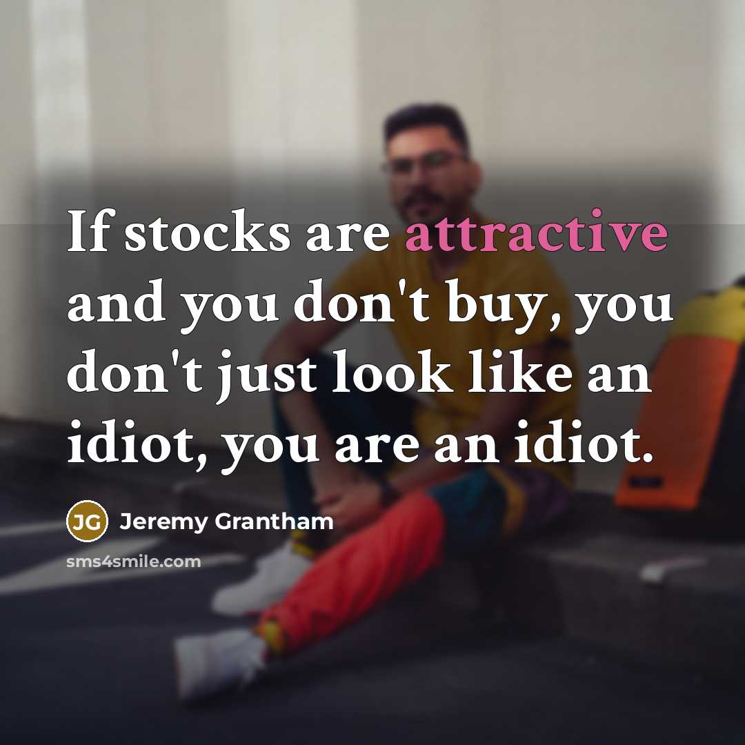 “If stocks are attractive and you don't buy, you don't…” quote by Jeremy Grantham