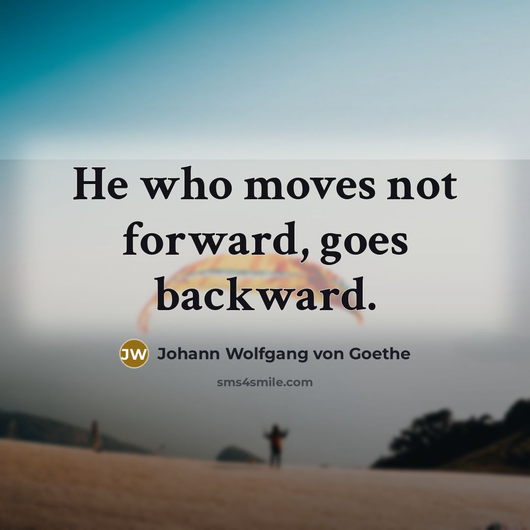 “He who moves not forward, goes backward.” quote by Johann Wolfgang von Goethe