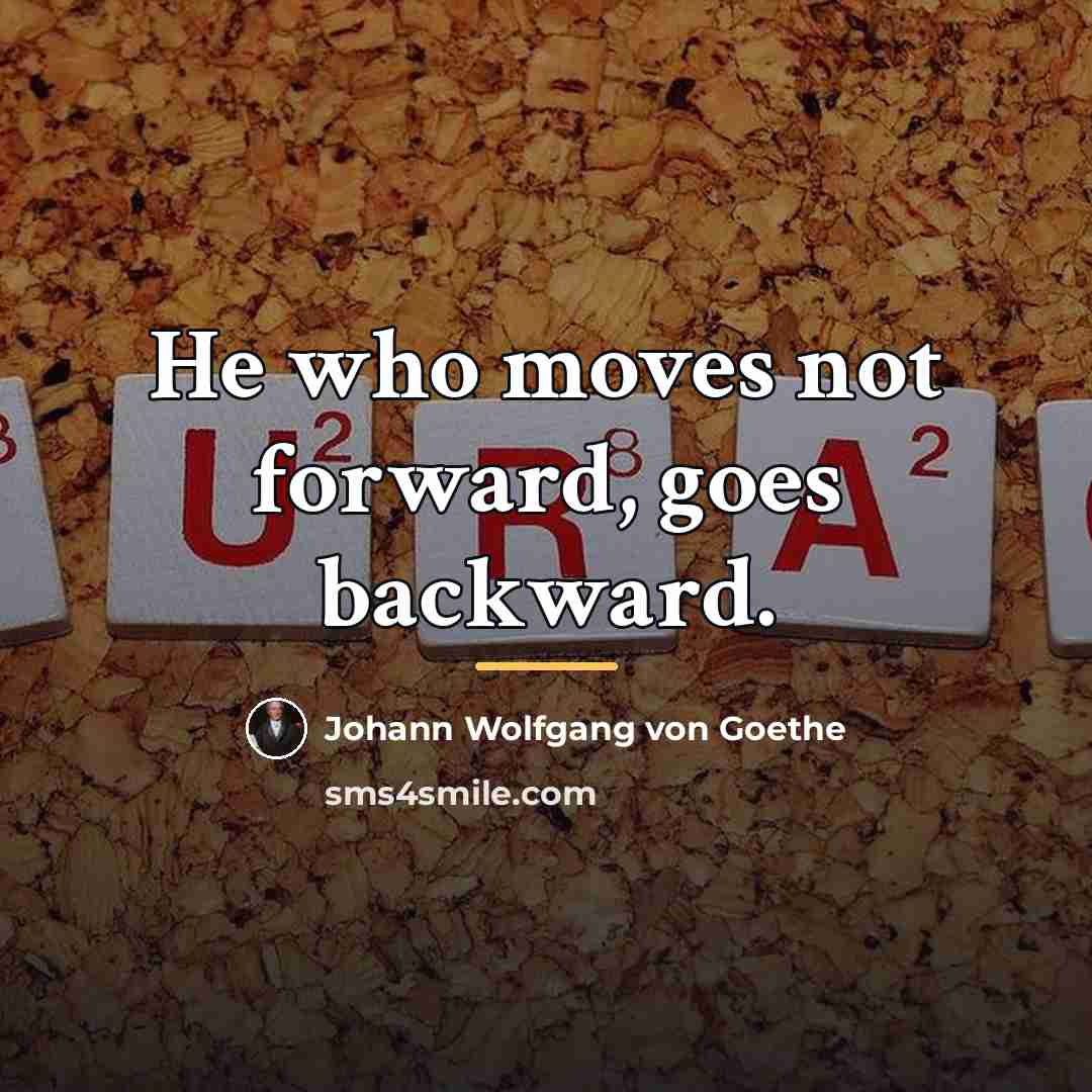 “He who moves not forward, goes backward.…” quote by Johann Wolfgang von Goethe
