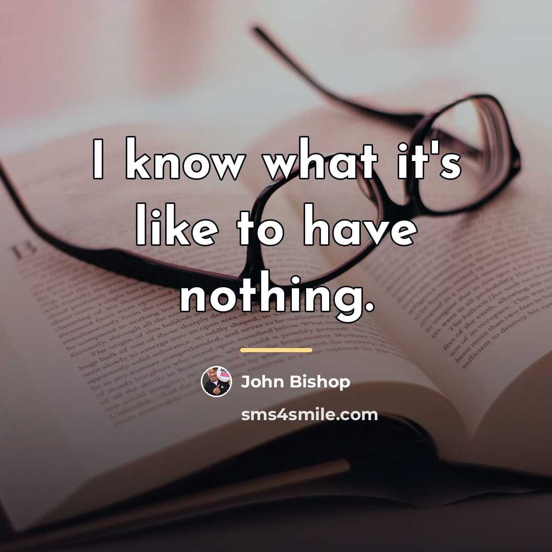 “I know what it's like to have nothing.…” quote by John Bishop