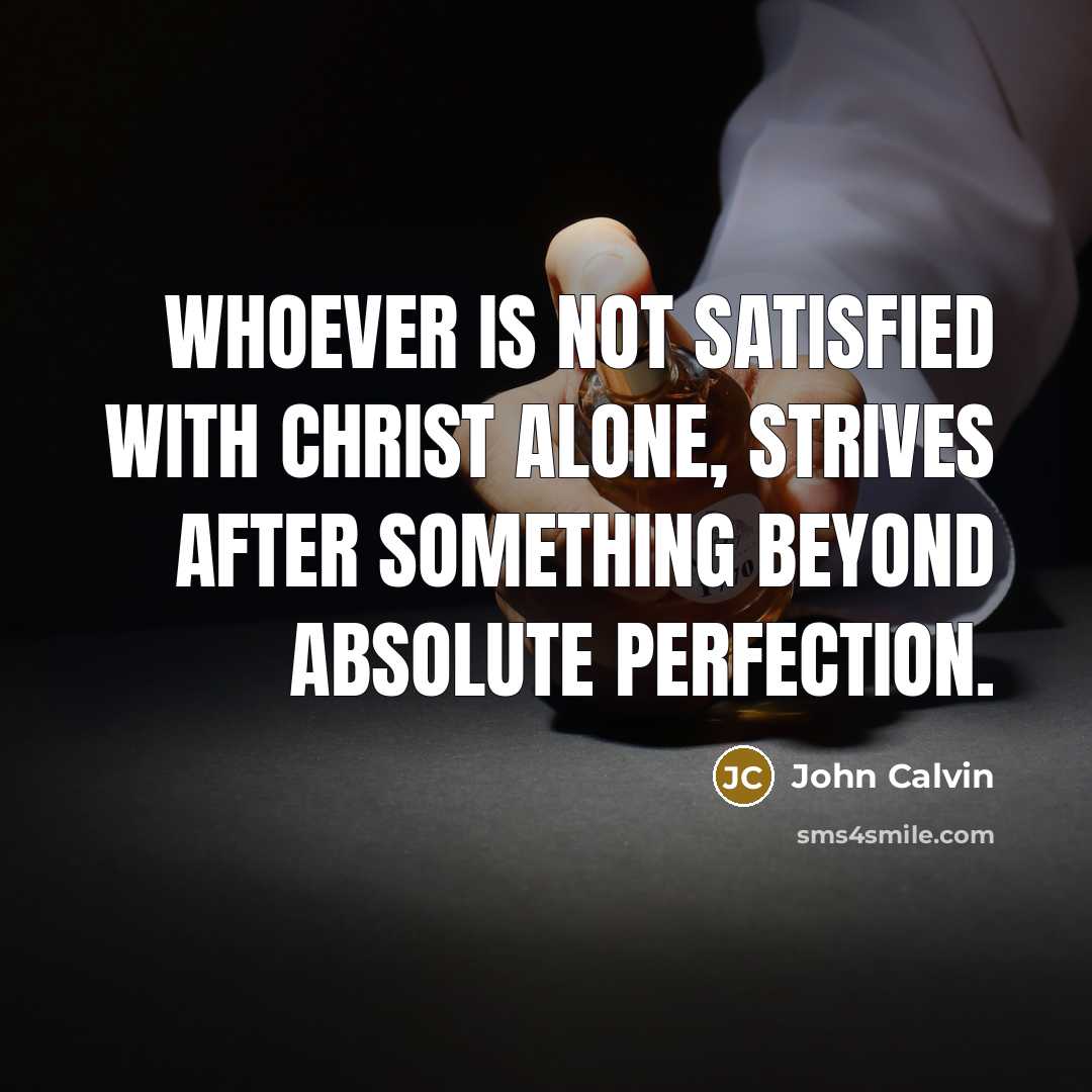 “Whoever is not satisfied with Christ alone, strives after something…” quote by John Calvin
