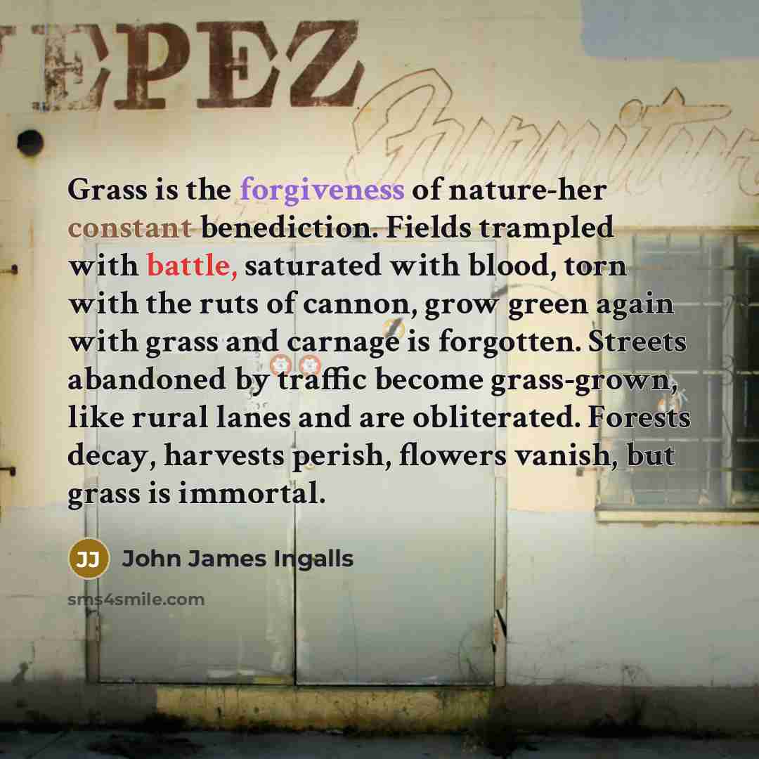 “Grass is the forgiveness of nature-her constant benediction. Fields trampled…” quote by John James Ingalls