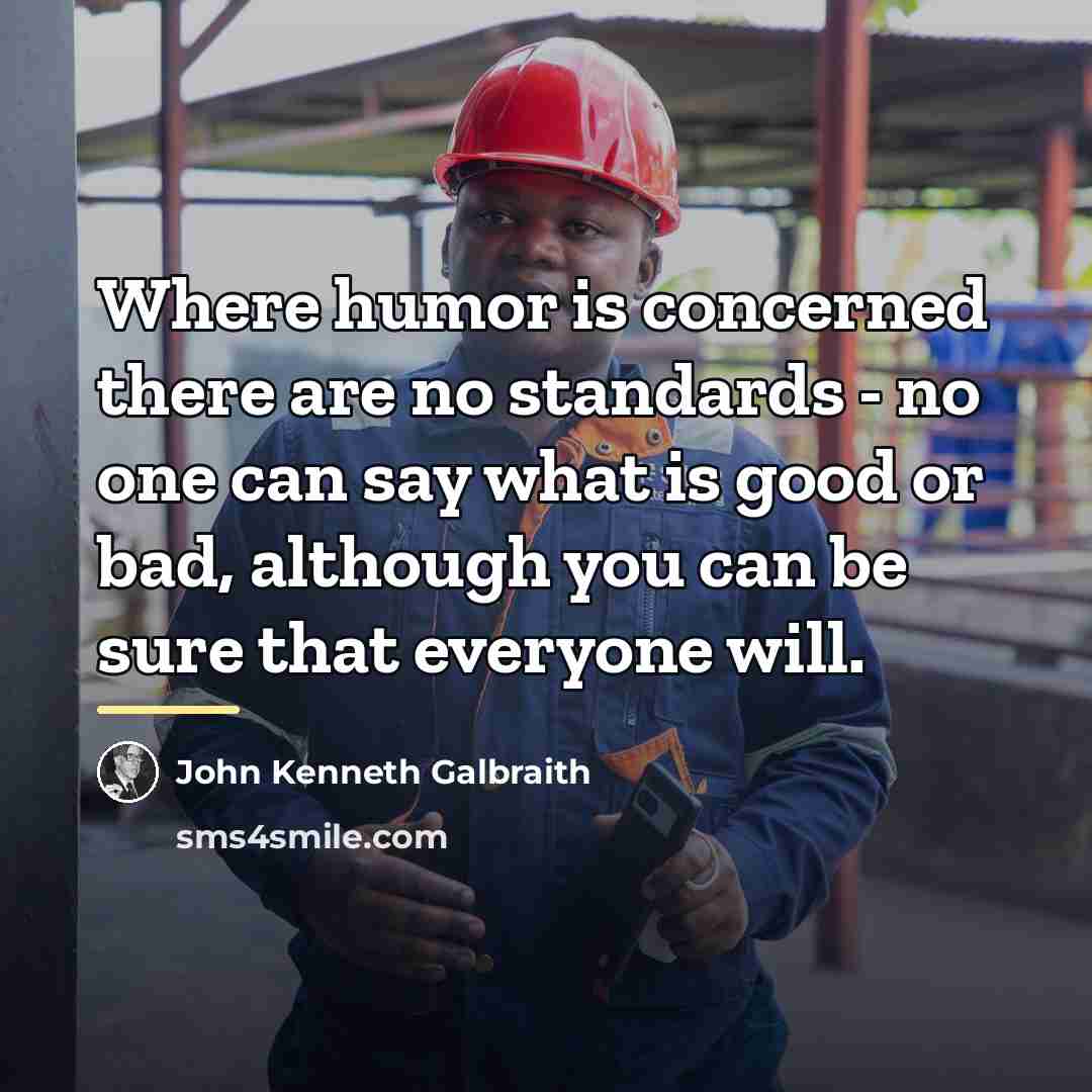 “Where humor is concerned there are no standards - no…” quote by John Kenneth Galbraith