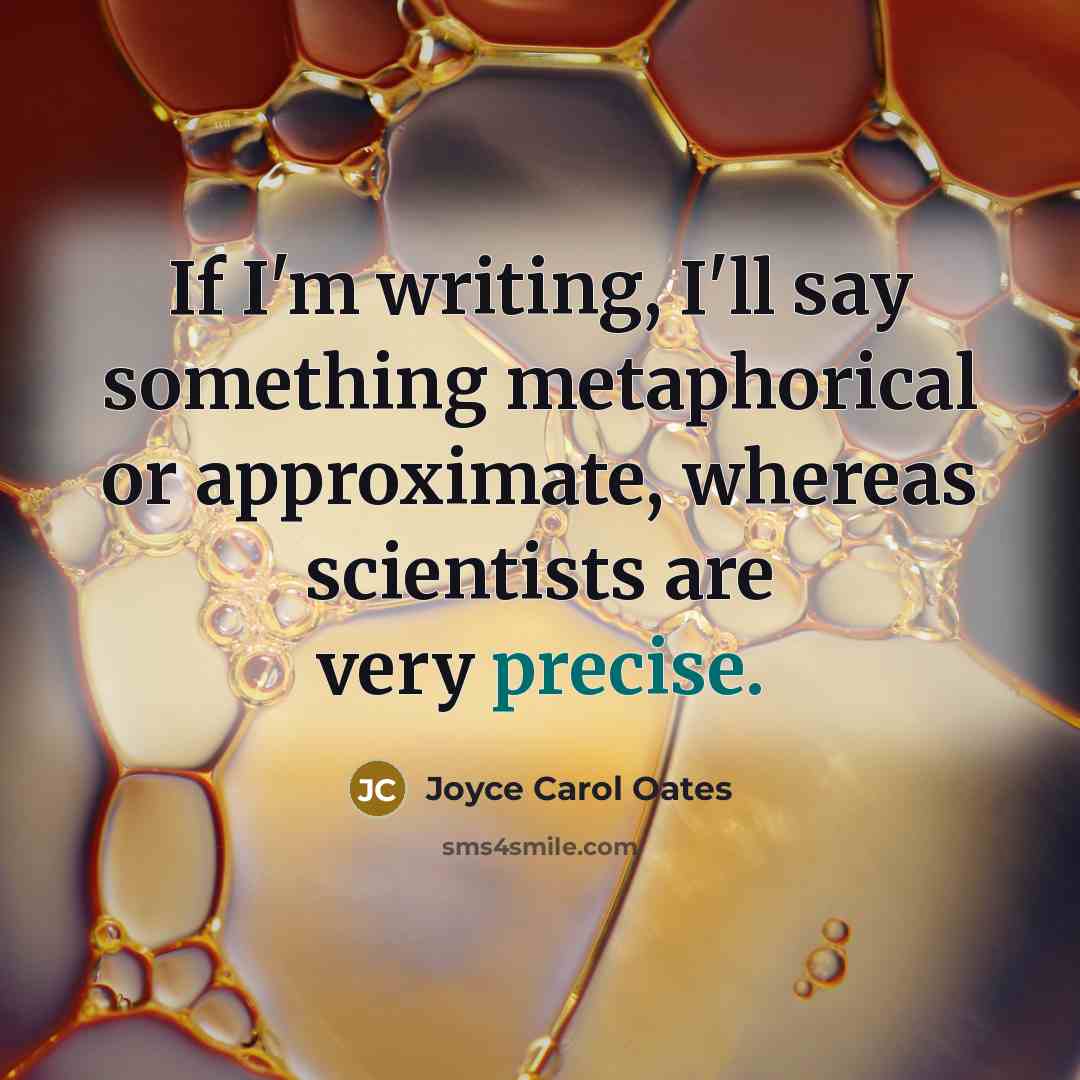 “If I'm writing, I'll say something metaphorical or approximate, whereas…” quote by Joyce Carol Oates