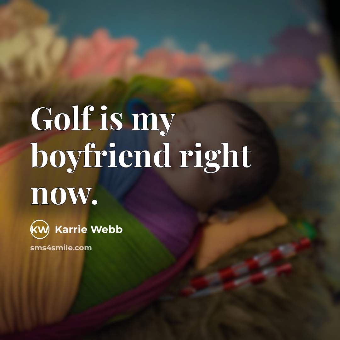 “Golf is my boyfriend right now.…” quote by Karrie Webb