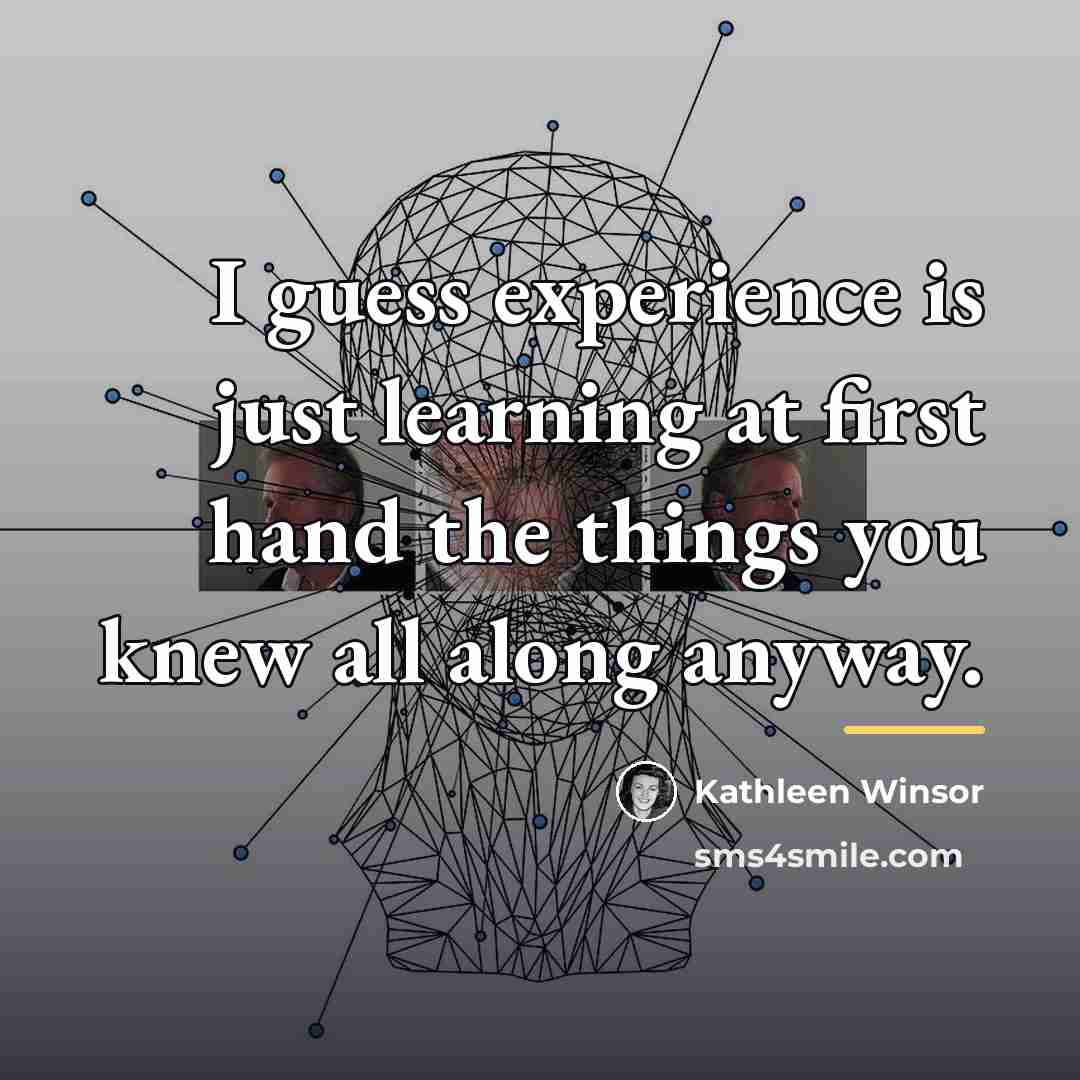 “I guess experience is just learning at first hand the…” quote by Kathleen Winsor