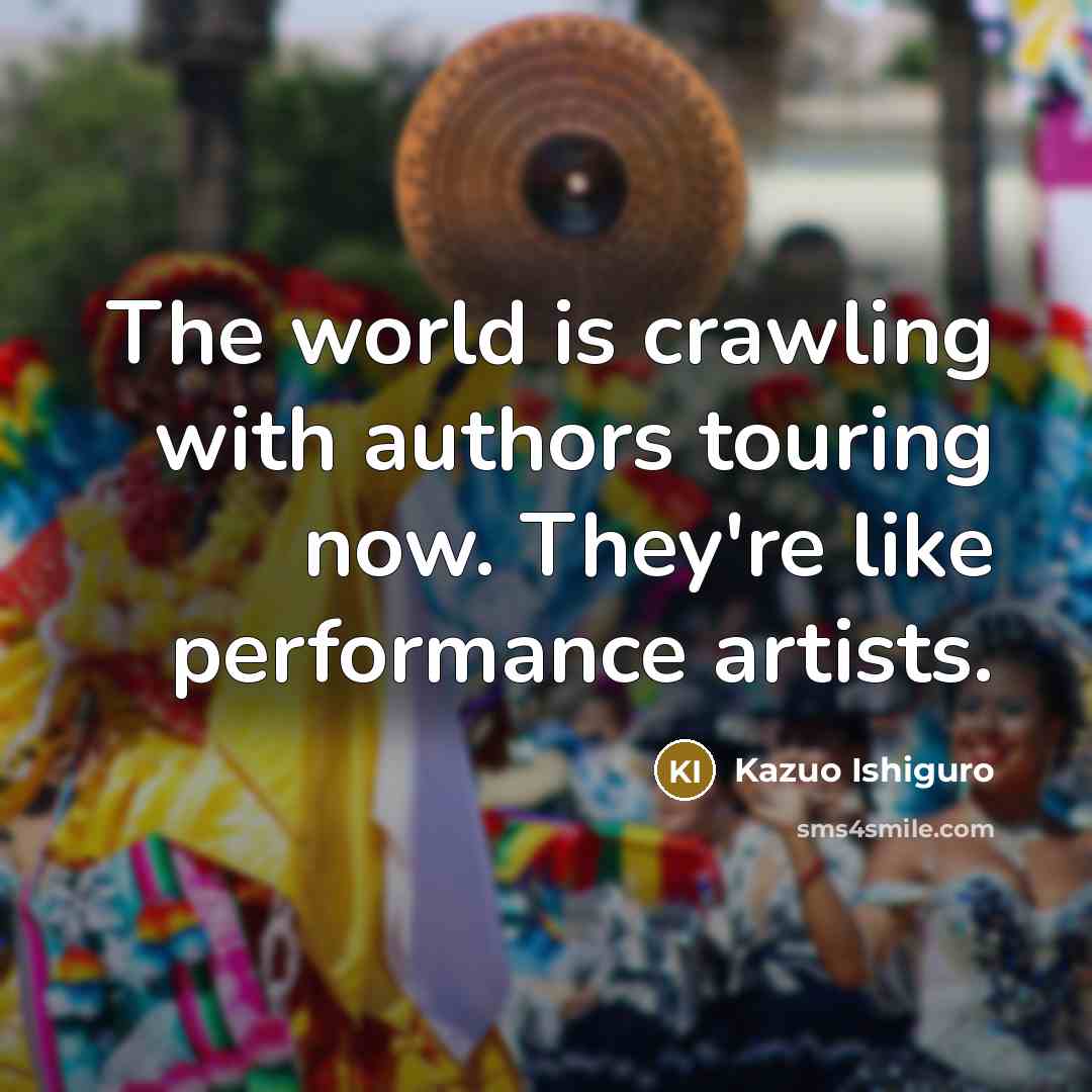 “The world is crawling with authors touring now. They're like…” quote by Kazuo Ishiguro